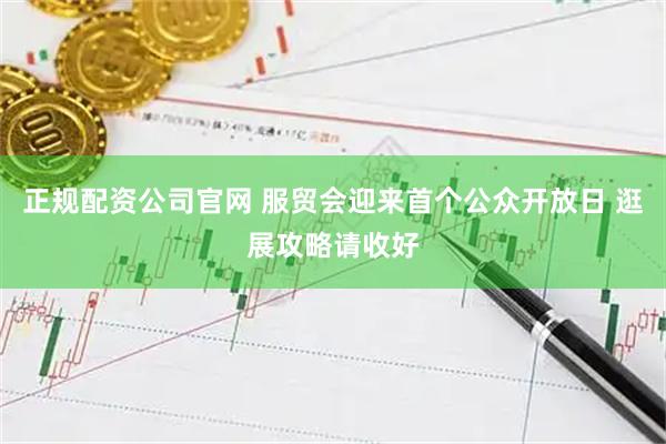 正规配资公司官网 服贸会迎来首个公众开放日 逛展攻略请收好