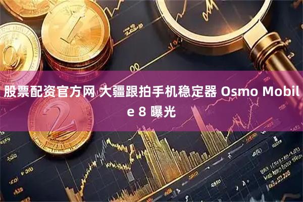 股票配资官方网 大疆跟拍手机稳定器 Osmo Mobile 8 曝光