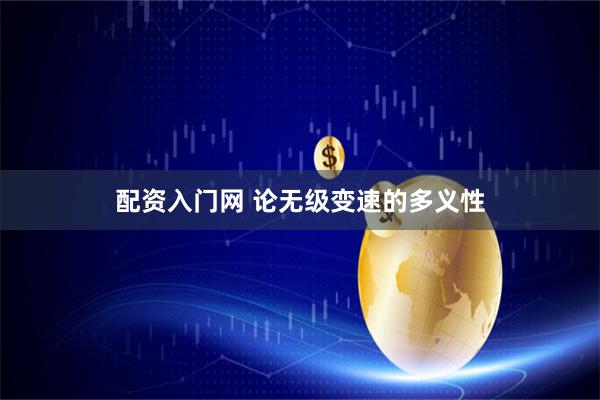 配资入门网 论无级变速的多义性